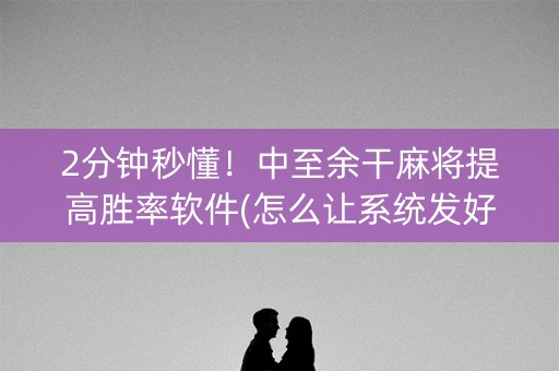 2分钟秒懂！中至余干麻将提高胜率软件(怎么让系统发好牌)