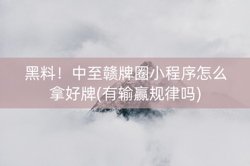 黑料！中至赣牌圈小程序怎么拿好牌(有输赢规律吗)