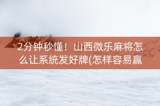 2分钟秒懂！山西微乐麻将怎么让系统发好牌(怎样容易赢)