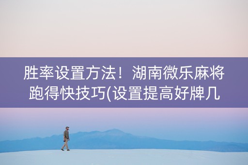 胜率设置方法！湖南微乐麻将跑得快技巧(设置提高好牌几率)