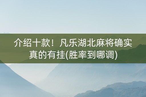 介绍十款！凡乐湖北麻将确实真的有挂(胜率到哪调)