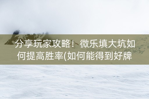 分享玩家攻略！微乐填大坑如何提高胜率(如何能得到好牌)