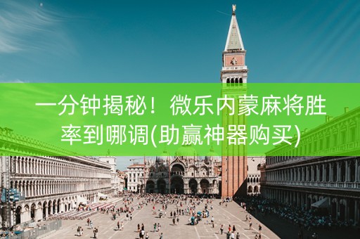 一分钟揭秘！微乐内蒙麻将胜率到哪调(助赢神器购买)