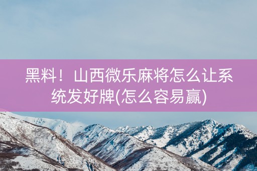 黑料！山西微乐麻将怎么让系统发好牌(怎么容易赢)