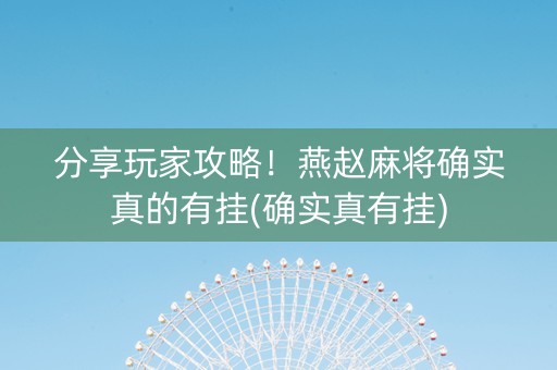 分享玩家攻略！燕赵麻将确实真的有挂(确实真有挂)