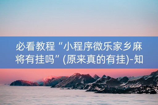 必看教程“小程序微乐家乡麻将有挂吗”(原来真的有挂)-知乎