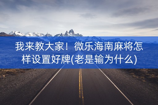 我来教大家！微乐海南麻将怎样设置好牌(老是输为什么)