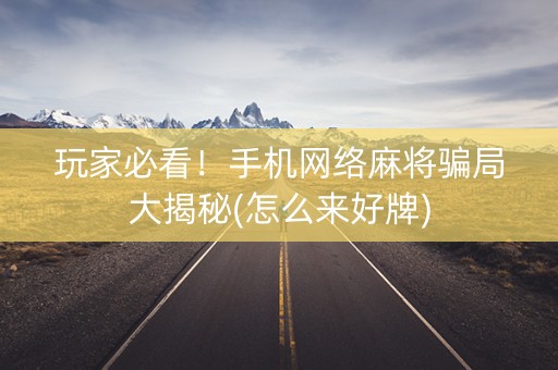 玩家必看！手机网络麻将骗局大揭秘(怎么来好牌)