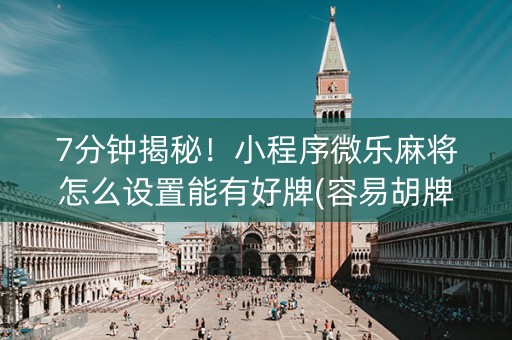 7分钟揭秘！小程序微乐麻将怎么设置能有好牌(容易胡牌的技巧)