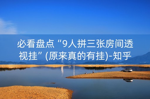 必看盘点“9人拼三张房间透视挂”(原来真的有挂)-知乎