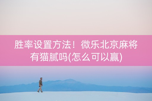胜率设置方法！微乐北京麻将有猫腻吗(怎么可以赢)