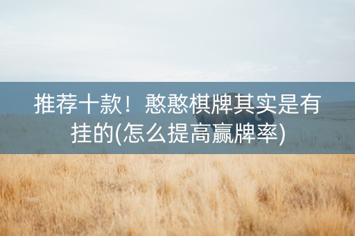 推荐十款！憨憨棋牌其实是有挂的(怎么提高赢牌率)