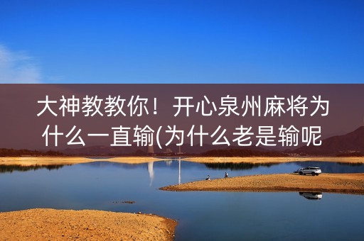 大神教教你！开心泉州麻将为什么一直输(为什么老是输呢)