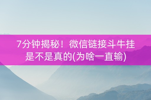 7分钟揭秘！微信链接斗牛挂是不是真的(为啥一直输)