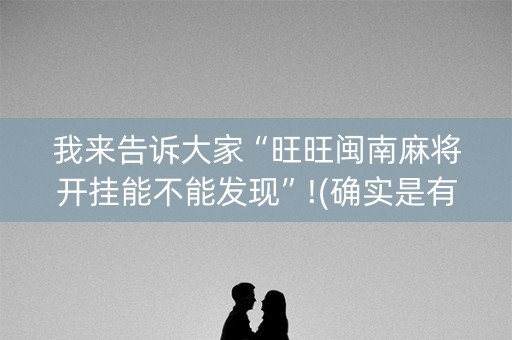 我来告诉大家“旺旺闽南麻将开挂能不能发现”!(确实是有挂)-知乎
