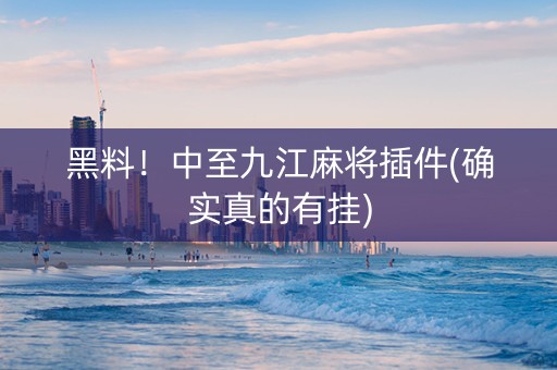 黑料！中至九江麻将插件(确实真的有挂)