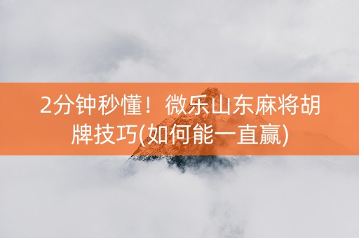 2分钟秒懂！微乐山东麻将胡牌技巧(如何能一直赢)