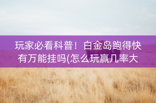 玩家必看科普！白金岛跑得快有万能挂吗(怎么玩赢几率大)