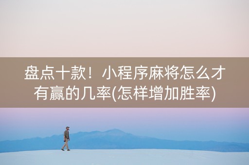 盘点十款！小程序麻将怎么才有赢的几率(怎样增加胜率)