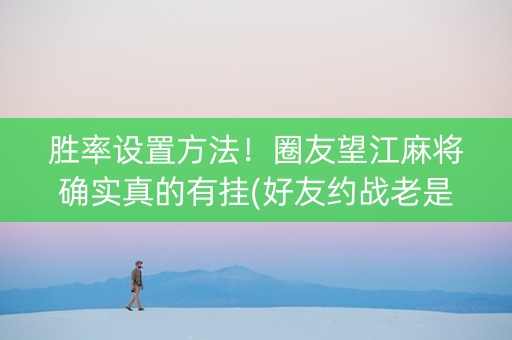 胜率设置方法！圈友望江麻将确实真的有挂(好友约战老是输)