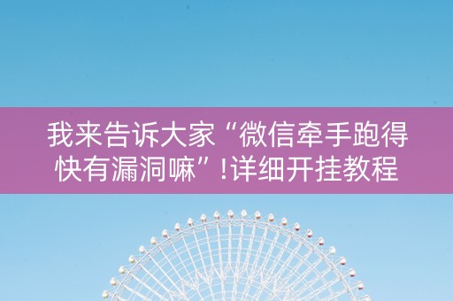 我来告诉大家“微信牵手跑得快有漏洞嘛”!详细开挂教程-知乎