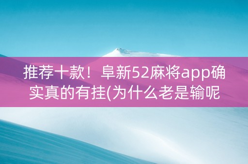 推荐十款！阜新52麻将app确实真的有挂(为什么老是输呢)