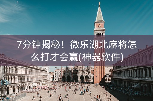 7分钟揭秘！微乐湖北麻将怎么打才会赢(神器软件)