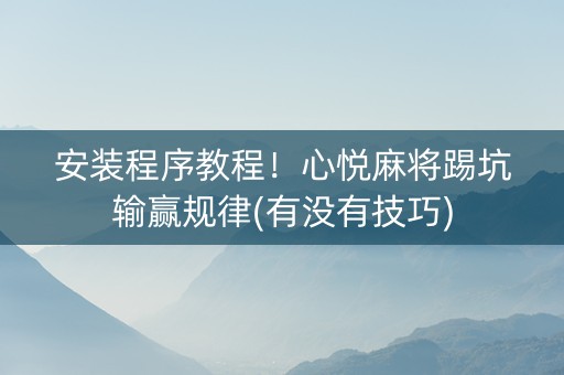 安装程序教程！心悦麻将踢坑输赢规律(有没有技巧)