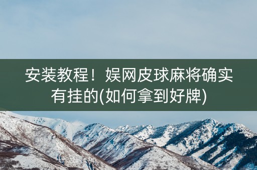安装教程！娱网皮球麻将确实有挂的(如何拿到好牌)
