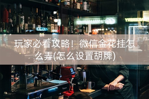 玩家必看攻略！微信金花挂怎么弄(怎么设置胡牌)