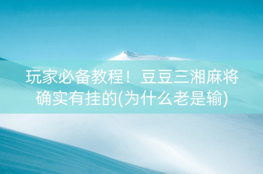 玩家必备教程！豆豆三湘麻将确实有挂的(为什么老是输)