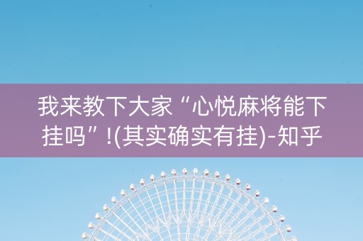 我来教下大家“心悦麻将能下挂吗”!(其实确实有挂)-知乎