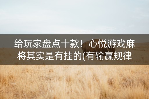 给玩家盘点十款！心悦游戏麻将其实是有挂的(有输赢规律吗)