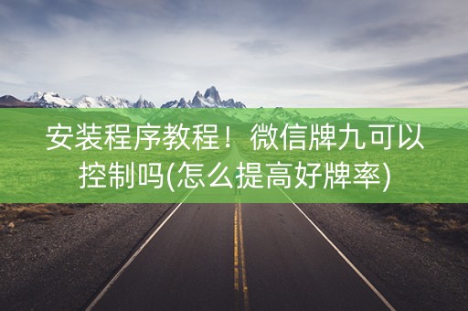 安装程序教程！微信牌九可以控制吗(怎么提高好牌率)