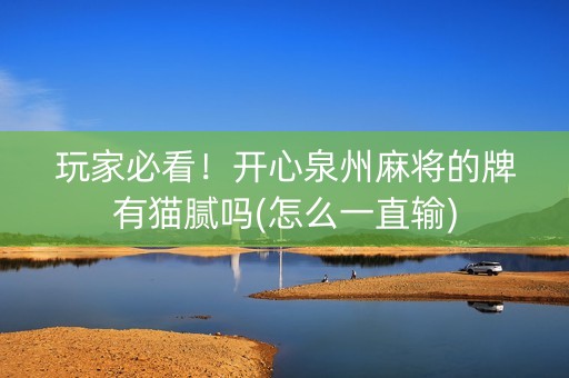 玩家必看！开心泉州麻将的牌有猫腻吗(怎么一直输)