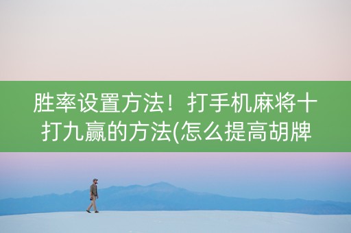 胜率设置方法！打手机麻将十打九赢的方法(怎么提高胡牌率)