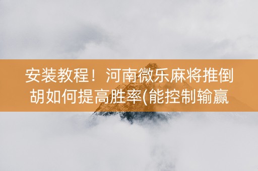 安装教程！河南微乐麻将推倒胡如何提高胜率(能控制输赢吗)