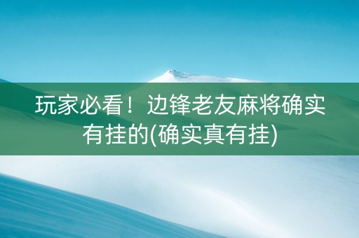 玩家必看！边锋老友麻将确实有挂的(确实真有挂)