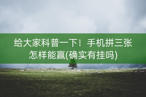 给大家科普一下！手机拼三张怎样能赢(确实有挂吗)