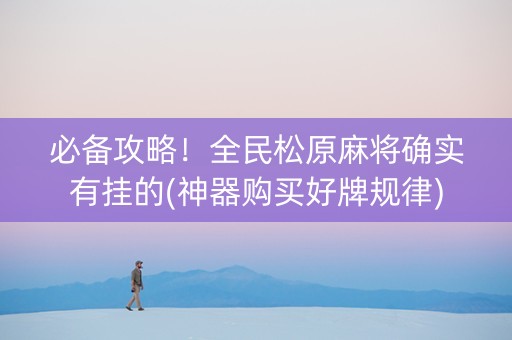 必备攻略！全民松原麻将确实有挂的(神器购买好牌规律)