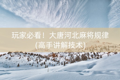 玩家必看！大唐河北麻将规律(高手讲解技术)