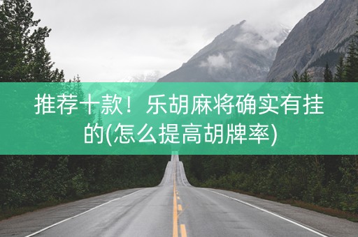 推荐十款！乐胡麻将确实有挂的(怎么提高胡牌率)