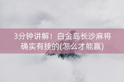 3分钟讲解！白金岛长沙麻将确实有挂的(怎么才能赢)