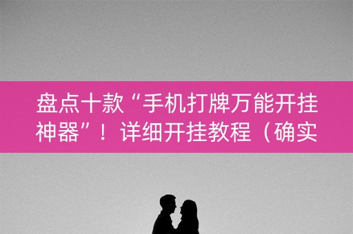 盘点十款“手机打牌万能开挂神器”！详细开挂教程（确实真的有挂)-知乎