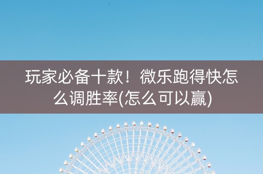 玩家必备十款！微乐跑得快怎么调胜率(怎么可以赢)