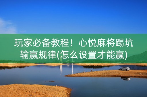 玩家必备教程！心悦麻将踢坑输赢规律(怎么设置才能赢)