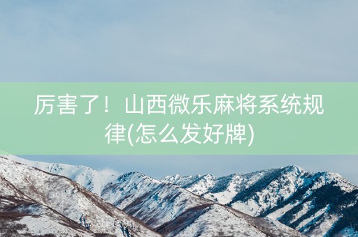 厉害了！山西微乐麻将系统规律(怎么发好牌)