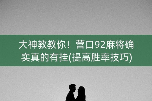 大神教教你！营口92麻将确实真的有挂(提高胜率技巧)