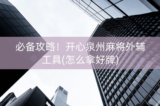 必备攻略！开心泉州麻将外辅工具(怎么拿好牌)