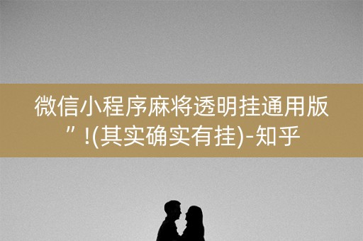 微信小程序麻将透明挂通用版”!(其实确实有挂)-知乎